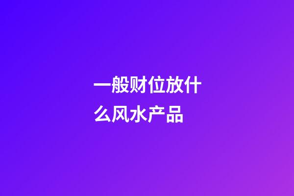 一般财位放什么风水产品