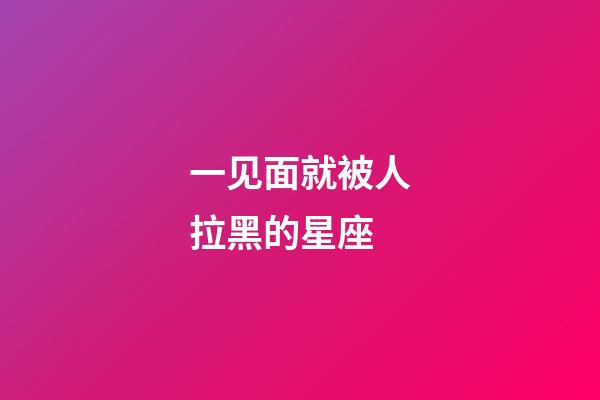 一见面就被人拉黑的星座-第1张-星座运势-玄机派