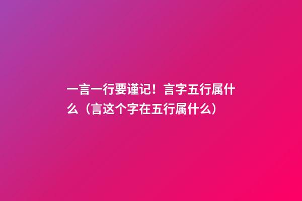 一言一行要谨记！言字五行属什么（言这个字在五行属什么?）