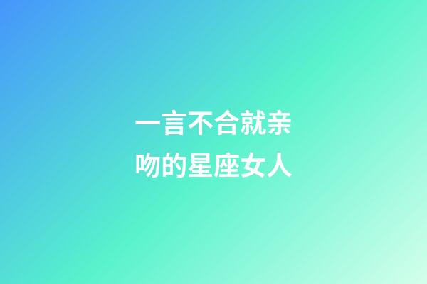 一言不合就亲吻的星座女人-第1张-星座运势-玄机派