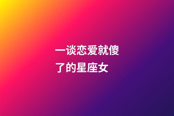 一谈恋爱就傻了的星座女-第1张-星座运势-玄机派