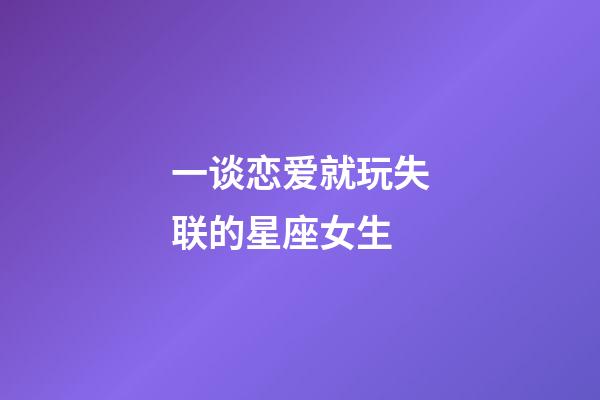 一谈恋爱就玩失联的星座女生-第1张-星座运势-玄机派