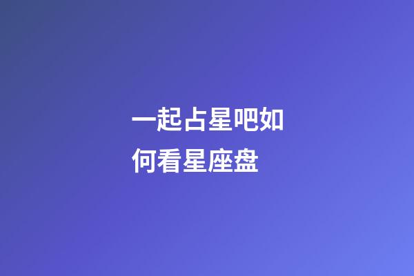 一起占星吧如何看星座盘-第1张-星座运势-玄机派