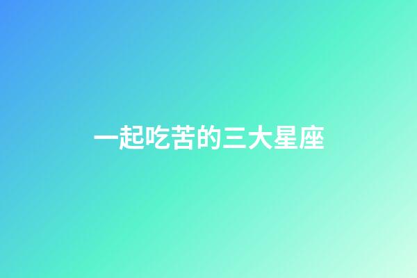 一起吃苦的三大星座-第1张-星座运势-玄机派