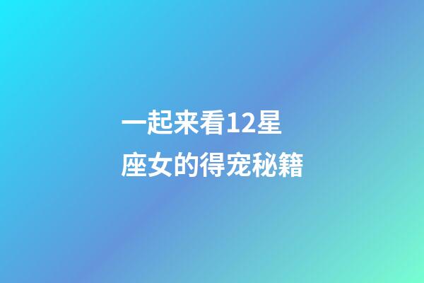 一起来看12星座女的得宠秘籍-第1张-星座运势-玄机派