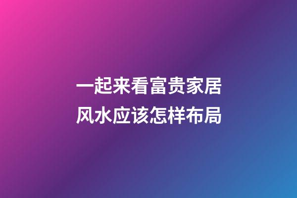 一起来看富贵家居风水应该怎样布局