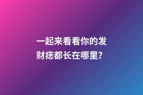 一起来看看你的发财痣都长在哪里？
