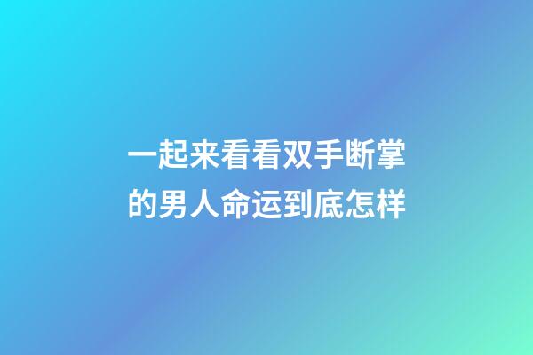 一起来看看双手断掌的男人命运到底怎样