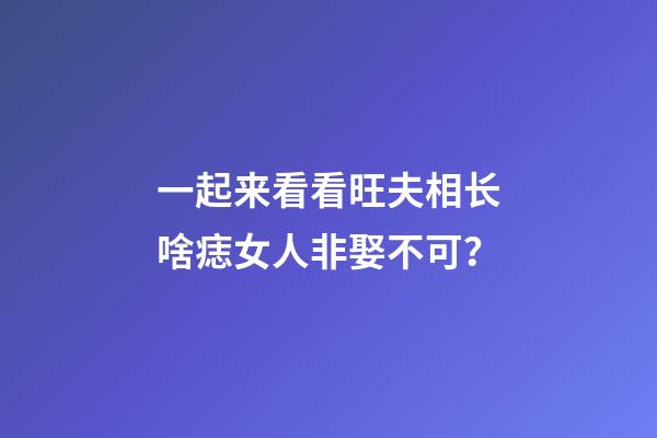 一起来看看旺夫相长啥痣女人非娶不可？