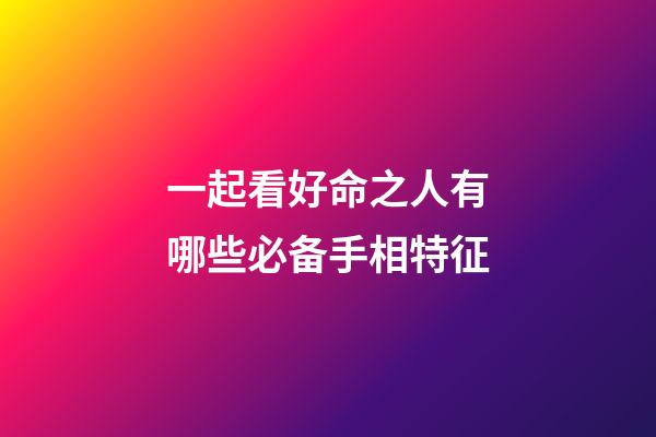 一起看好命之人有哪些必备手相特征
