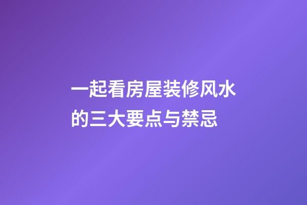 一起看房屋装修风水的三大要点与禁忌