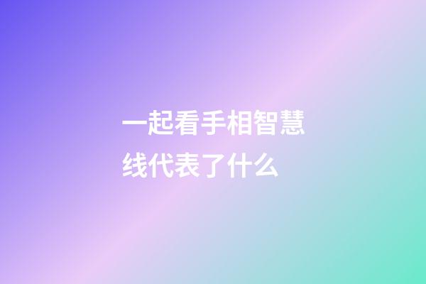 一起看手相智慧线代表了什么