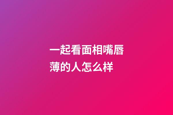 一起看面相嘴唇薄的人怎么样