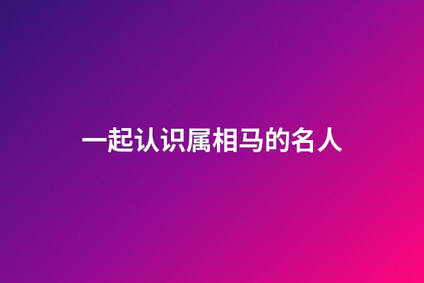 一起认识属相马的名人