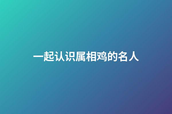 一起认识属相鸡的名人