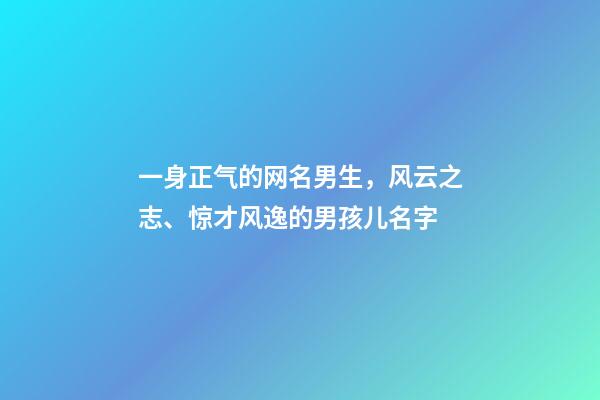 一身正气的网名男生，风云之志、惊才风逸的男孩儿名字-第1张-观点-玄机派