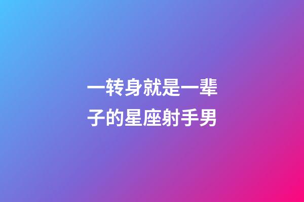 一转身就是一辈子的星座射手男-第1张-星座运势-玄机派