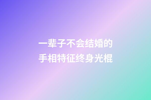 一辈子不会结婚的手相特征终身光棍