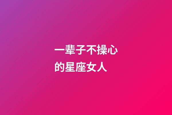 一辈子不操心的星座女人-第1张-星座运势-玄机派