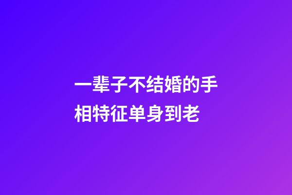 一辈子不结婚的手相特征单身到老