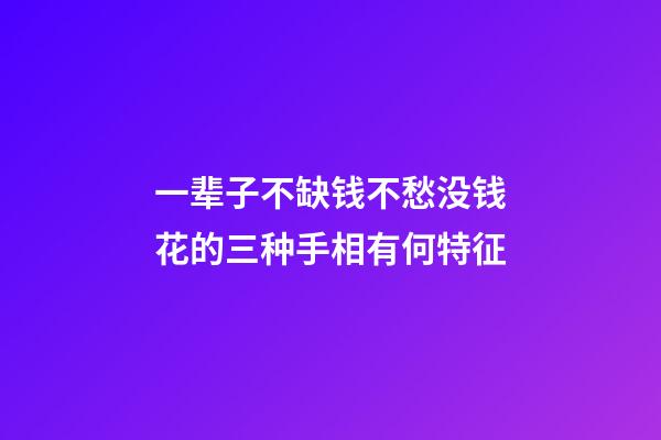 一辈子不缺钱不愁没钱花的三种手相有何特征