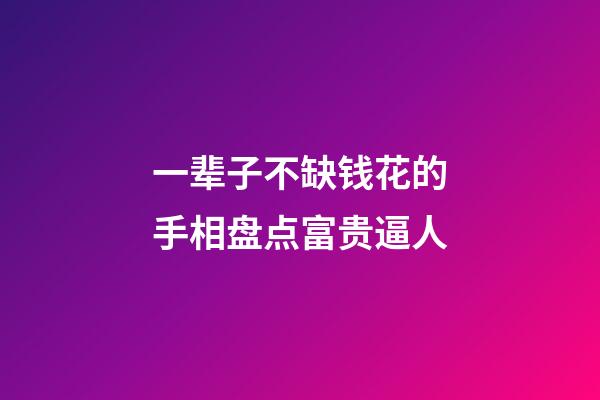 一辈子不缺钱花的手相盘点富贵逼人