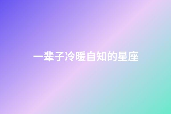 一辈子冷暖自知的星座-第1张-星座运势-玄机派
