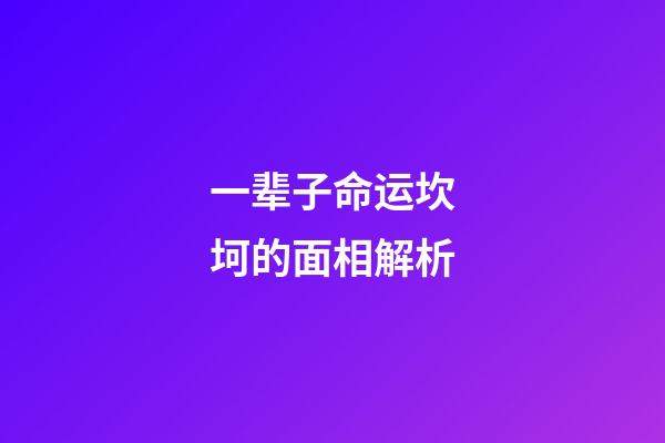 一辈子命运坎坷的面相解析
