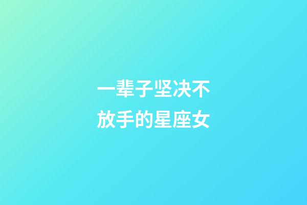 一辈子坚决不放手的星座女-第1张-星座运势-玄机派