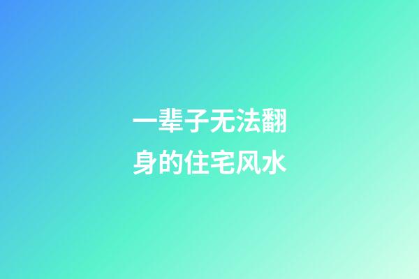 一辈子无法翻身的住宅风水