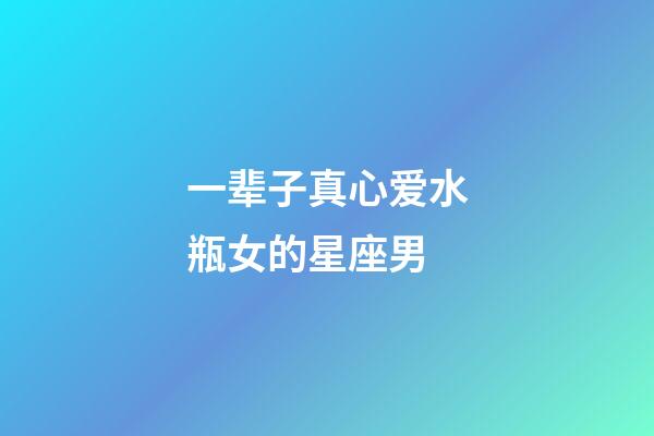 一辈子真心爱水瓶女的星座男-第1张-星座运势-玄机派