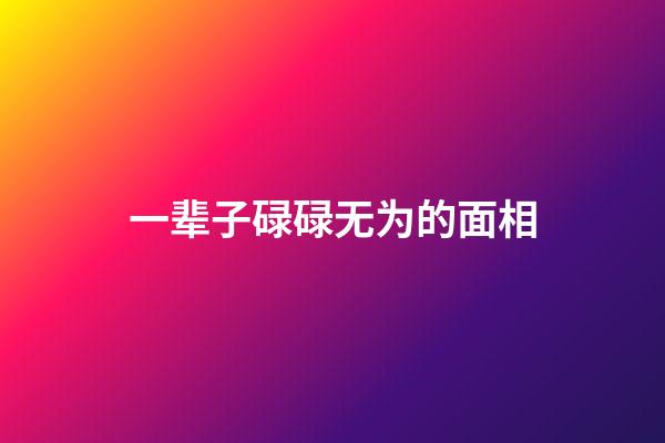 一辈子碌碌无为的面相