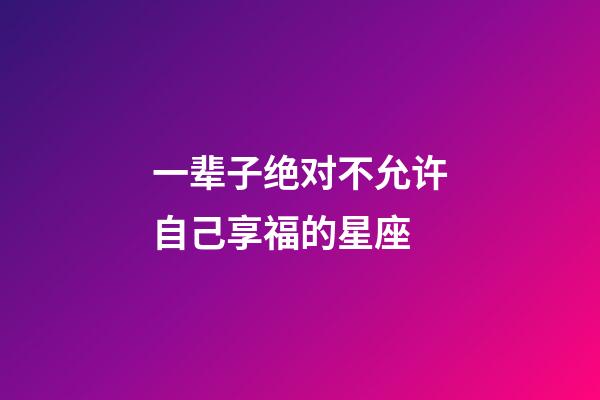 一辈子绝对不允许自己享福的星座-第1张-星座运势-玄机派