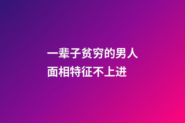 一辈子贫穷的男人面相特征不上进