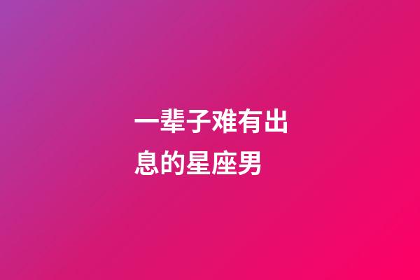 一辈子难有出息的星座男-第1张-星座运势-玄机派