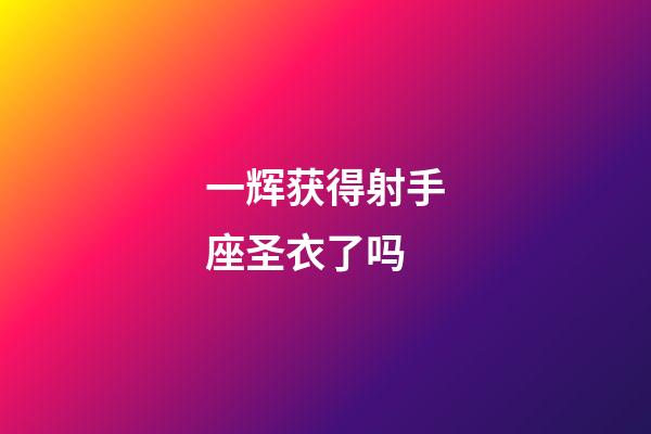 一辉获得射手座圣衣了吗-第1张-星座运势-玄机派
