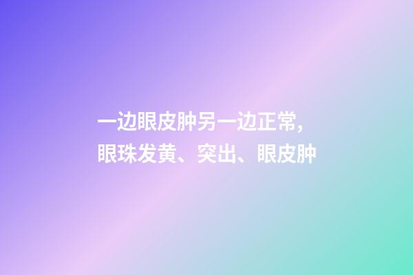 一边眼皮肿另一边正常,眼珠发黄、突出、眼皮肿-第1张-观点-玄机派
