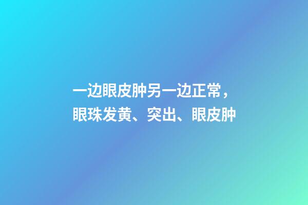 一边眼皮肿另一边正常，眼珠发黄、突出、眼皮肿-第1张-观点-玄机派
