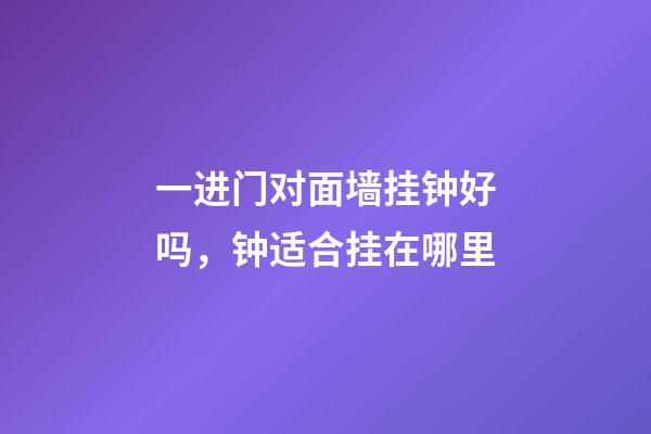 一进门对面墙挂钟好吗，钟适合挂在哪里