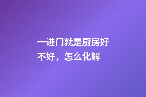 一进门就是厨房好不好，怎么化解