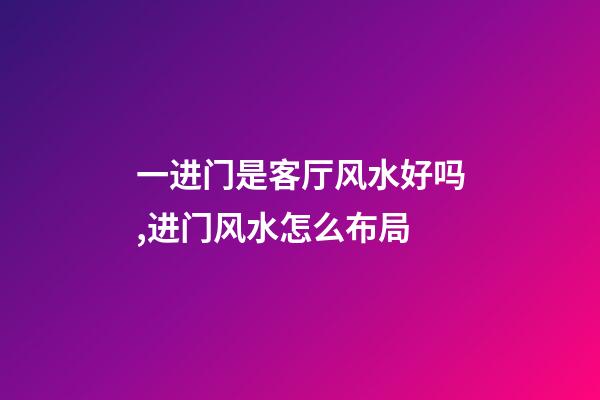 一进门是客厅风水好吗,进门风水怎么布局