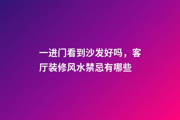 一进门看到沙发好吗，客厅装修风水禁忌有哪些