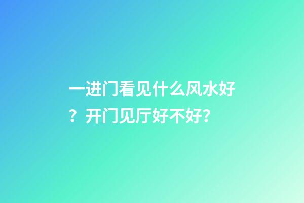 一进门看见什么风水好？开门见厅好不好？