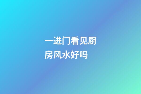 一进门看见厨房风水好吗