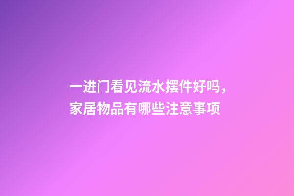 一进门看见流水摆件好吗，家居物品有哪些注意事项