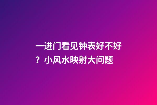 一进门看见钟表好不好？小风水映射大问题