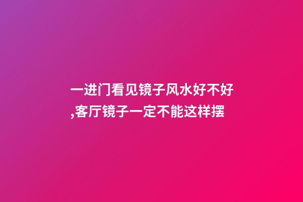 一进门看见镜子风水好不好,客厅镜子一定不能这样摆