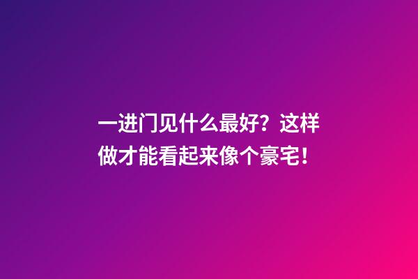 一进门见什么最好？这样做才能看起来像个豪宅！