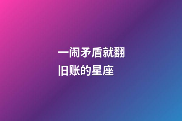 一闹矛盾就翻旧账的星座-第1张-星座运势-玄机派