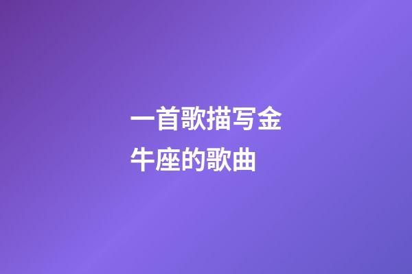 一首歌描写金牛座的歌曲-第1张-星座运势-玄机派